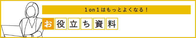 1 on 1 はもっとよくなる！お役立ち資料